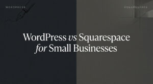 WordPress vs Squarespace- Which Is Better for Small Businesses?